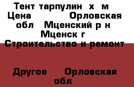 Тент тарпулин 8х12м › Цена ­ 5 000 - Орловская обл., Мценский р-н, Мценск г. Строительство и ремонт » Другое   . Орловская обл.